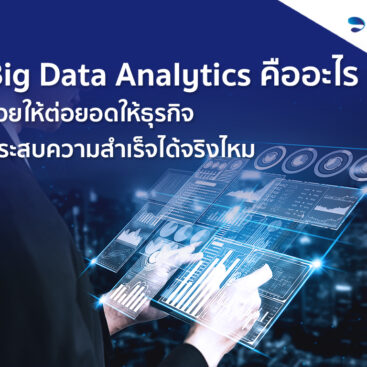 Big Data Analytics คืออะไร ช่วยให้ต่อยอดให้ธุรกิจประสบความสำเร็จได้จริงไหม